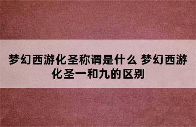 梦幻西游化圣称谓是什么 梦幻西游化圣一和九的区别